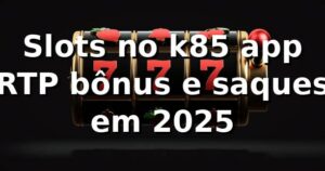 Slots no k85 app 📊 RTP, bônus e saques em 2025