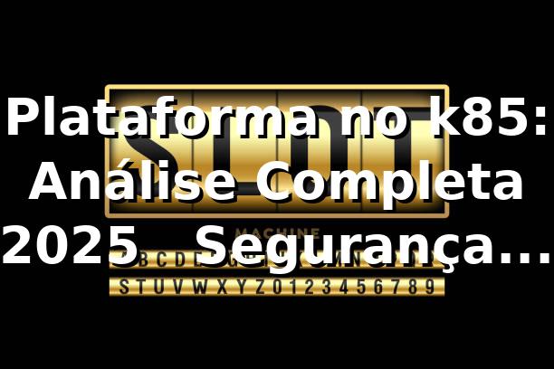 Plataforma no k85: Análise Completa 2025 🚀 | Segurança & Performance