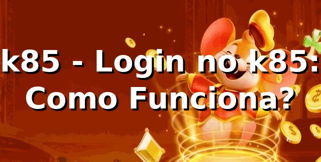 k85 - Login no k85: Como Funciona?