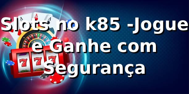Slots no k85 -Jogue e Ganhe com Segurança