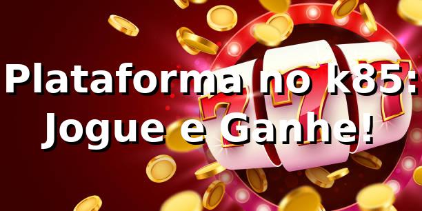 Plataforma no k85: Jogue e Ganhe! 🎲