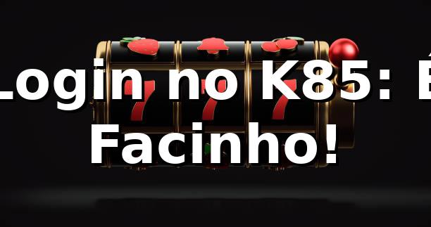 Login no K85: É Facinho! 🤘